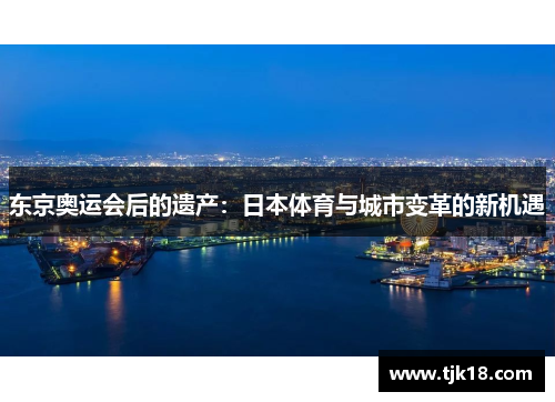 东京奥运会后的遗产：日本体育与城市变革的新机遇