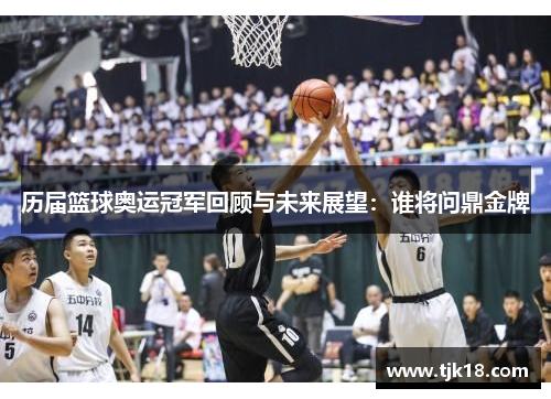 历届篮球奥运冠军回顾与未来展望：谁将问鼎金牌
