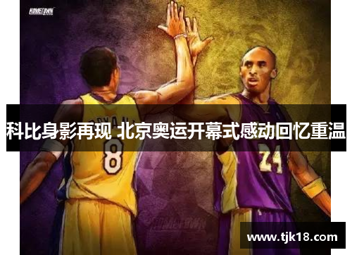 科比身影再现 北京奥运开幕式感动回忆重温